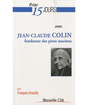 Prier 15 jours avec Jean-Claude Colin, fondateur des pères maristes