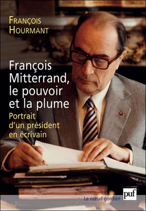 François Mitterrand, le pouvoir et la plume