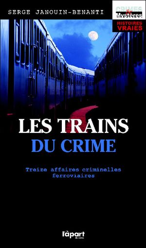 Les trains du crime, treize affaires criminelles ferroviaires