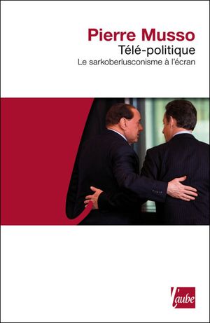 Télé-politique, le sarkoberlusconisme à l'écran