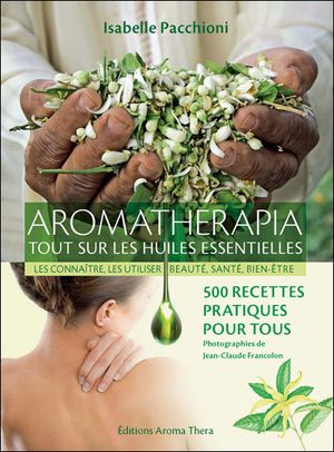 Aromatherapia : tout sur les huiles essentielles, les connaître, les utiliser, beauté, santé, bien-être