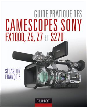 Guide pratique des camescopes Sony FX1000, S270, Z5 et Z7