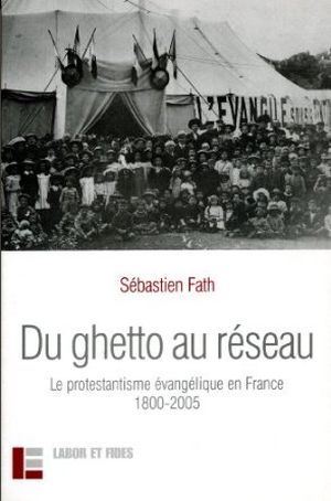 Du ghetto au réseau : Le protestantisme évangélique en France (1800-2005)