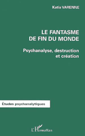 Le Fantasme De Fin Du Monde - Psychanalyse, Destructionet Création