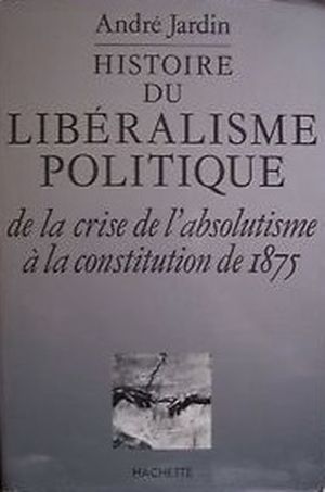 Histoire du Libéralisme Politique - de la crise de l'Absolutisme à la Constitution de 1875