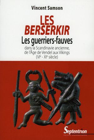 Les Berserkir, les guerriers-fauves dans la Scandinavie ancienne, de l'Âge de Vendel aux Vikings (VIe-XIe siècle)