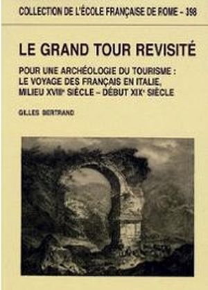 Le Grand Tour revisité: Pour une archéologie du tourisme : le voyage des Français en Italie, milieu XVIIIe - début XIXe siècle