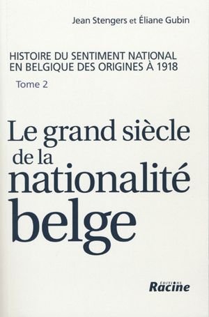 Histoire du sentiment national en Belgique des origines à 1918 - Tome 2 : Le grand siècle de la nationalité belge