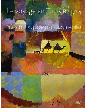 Le Voyage en Tunisie 1914 : Paul Klee, August Macke, Louis Moilliet