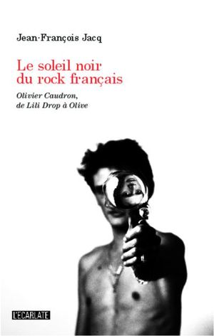 De Lili Drop à Olive : Olivier Caudron, le soleil noir du rock français