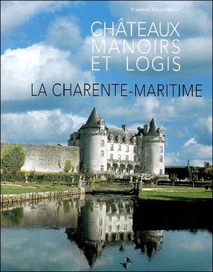 La Charente-Maritime : Châteaux, manoirs et logis