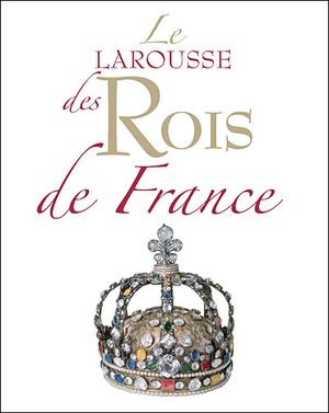 Le Larousse des Rois de France