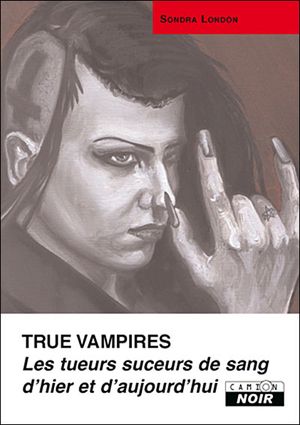 True vampires : les tueurs suceurs de sang d'hier et d'aujourd'hui