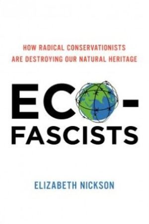 Eco-Fascists: How Radical Conservationists Are Destroying Our Natural Heritage