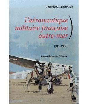 L'aéronautique militaire française : Outre-Mer, 1911-1939