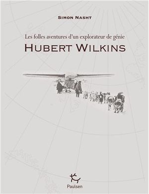 Hubert Wilkins : les folles aventures d'un explorateur de génie