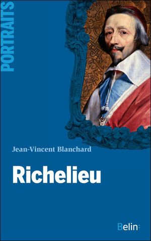 Richelieu : le premier cardinal ministre