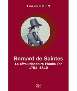 Bernard de Saintes Pioche-Fer le révolutionnaire : 1751-1819