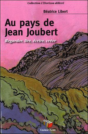 Au pays de Jean Joubert : regarder, lire, écrire, créer