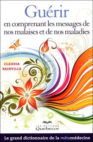 Guérir en comprenant les messages de nos malaises et de nos maladies : le grand dictionnaire de la métamédecine