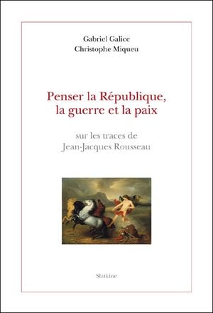 Penser la République, la guerre et la paix sur les traces de Jean-Jacques Rousseau