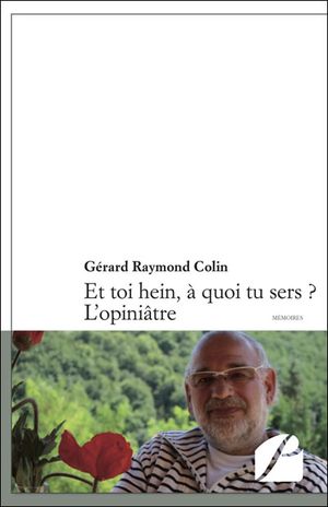 Et toi hein ? A quoi tu sers l'opiniâtre ?