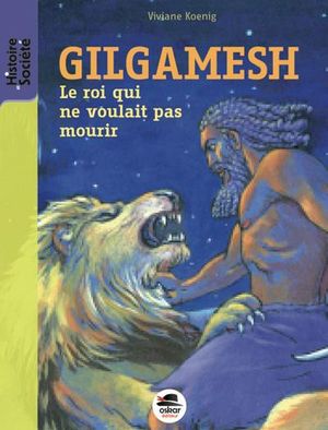 Gilgamesh, le roi qui ne voulait pas mourir