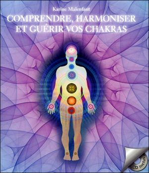 Comprendre, harmoniser et guérir vos chakras