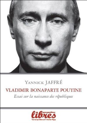 Vladimir Bonaparte Poutine - Essai sur la naissance des républiques