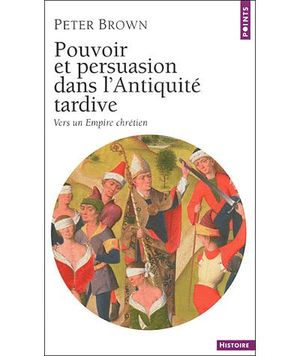 Pouvoir et persuasion dans l'Antiquité tardive : vers un Empire chrétien