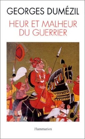 Heur et Malheur du Guerrier : Aspects mythiques de la fonction guerrière chez les Indo-Européens