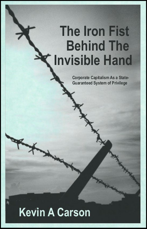 The Iron Fist Behind the Invisible Hand : Corporate Capitalism as a State-Guaranteed System of Privilege