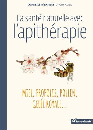 La santé naturelle avec l'apithérapie : miel, pollen, propolis, gelée royale