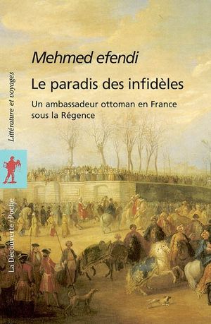 Le paradis des infidèles : relation de Yirmisekiz Çelebi Mehmed efendi, ambassadeur ottoman en France sous la Régence