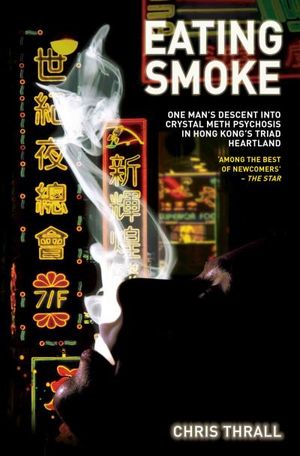 Eating Smoke - One Man's Descent Into Drug Psychosis in Hong Kong's Triad Heartland
