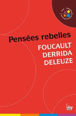 Foucault, Derrida, Deleuze : Pensées rebelles