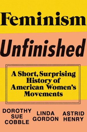 Feminism Unfinished: A Short, Surprising History of American Women?s Movements