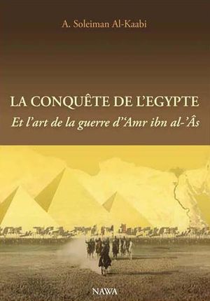 La conquête de l'Egypte : et l'art de la guerre d'Amr Ibn Al'as