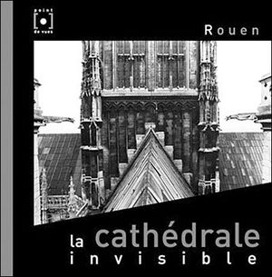 Rouen la cathedrale invisible