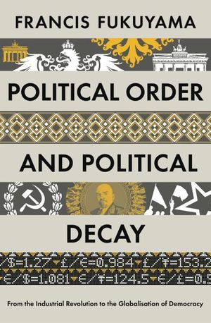 Political Order and Political Decay: From the Industrial Revolution to the Globalisation of Democracy