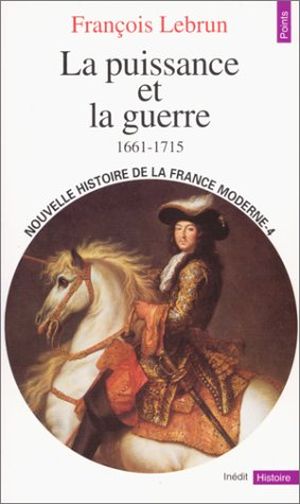 La Puissance et la Guerre (1661 - 1715) - Nouvelle Histoire de la France moderne, tome 4