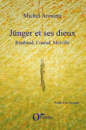 Junger et ses dieux : Rimbaud, Conrad, Melville