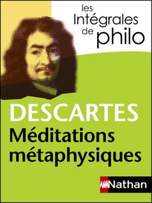 Intégrales de Philo : Descartes - Méditations métaphysiques