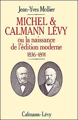 Michel et Calmann Lévy   ou la Naissance de l'édition moderne