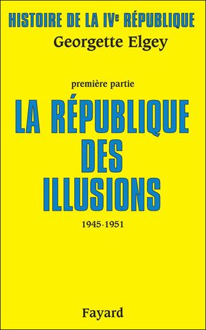 La République des illusions (1945-1951) - Histoire de la quatrième république, tome 1