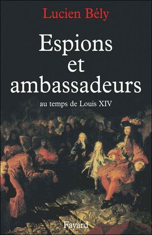 Espions et ambassadeurs au temps de louis xiv