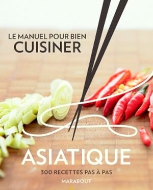 Le manuel pour bien cuisiner Asiatique - 300 recettes pas à pas