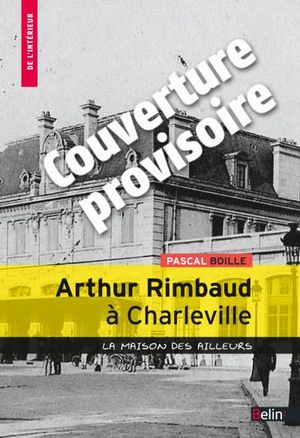 Rimbaud à Charleville : la maison des ailleurs