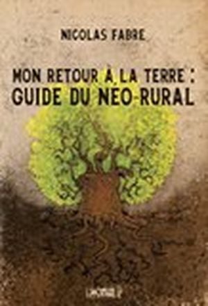 Mon retour à la terre : guide du néo-rural