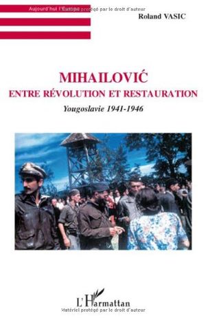 Mihailovic entre révolution et restauration : Yougoslavie 1941-1946